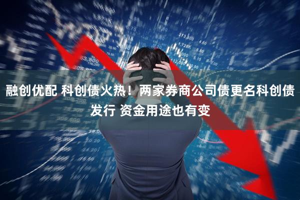 融创优配 科创债火热！两家券商公司债更名科创债发行 资金用途也有变