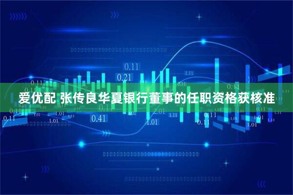 爱优配 张传良华夏银行董事的任职资格获核准