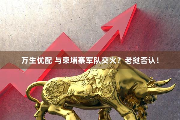 万生优配 与柬埔寨军队交火？老挝否认！