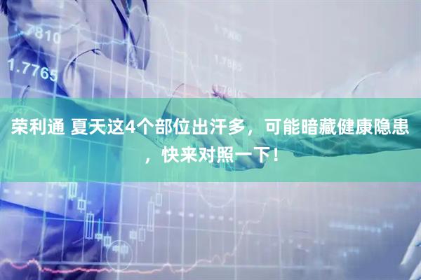 荣利通 夏天这4个部位出汗多，可能暗藏健康隐患，快来对照一下！