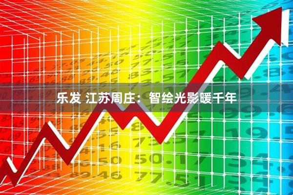乐发 江苏周庄：智绘光影暖千年