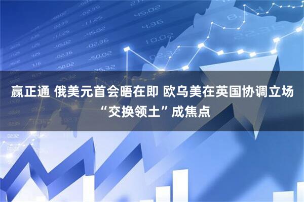 赢正通 俄美元首会晤在即 欧乌美在英国协调立场 “交换领土”成焦点
