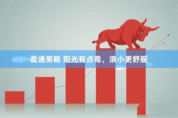 盈通策略 阳光有点毒，浪小更舒服