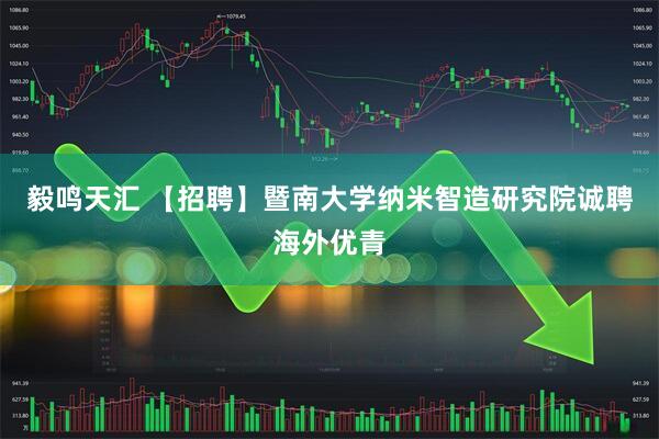 毅鸣天汇 【招聘】暨南大学纳米智造研究院诚聘海外优青