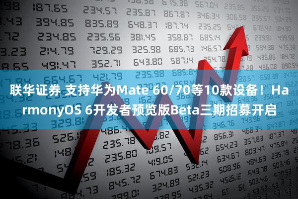 联华证券 支持华为Mate 60/70等10款设备！HarmonyOS 6开发者预览版Beta三期招募开启