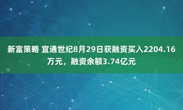 新富策略 宜通世纪8月29日获融资买入2204.16万元，融资余额3.74亿元