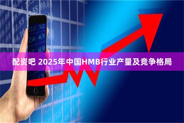 配资吧 2025年中国HMB行业产量及竞争格局