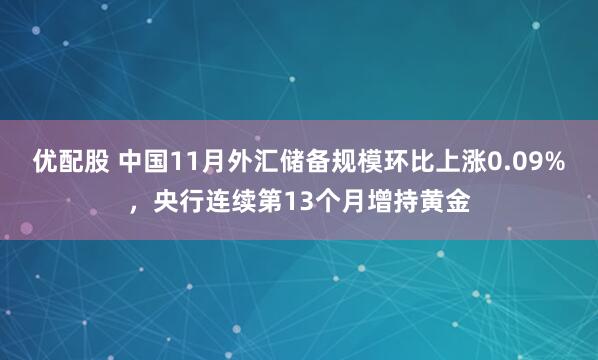 优配股 中国11月外汇储备规模环比上涨0.09%,央行连续第13个月增持黄金