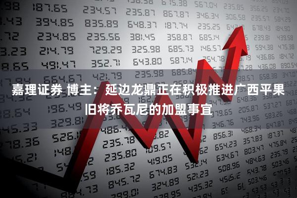 嘉理证券 博主：延边龙鼎正在积极推进广西平果旧将乔瓦尼的加盟事宜